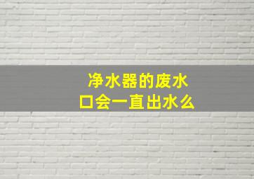 净水器的废水口会一直出水么