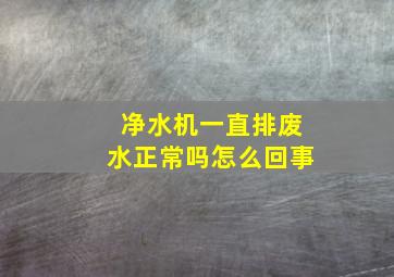 净水机一直排废水正常吗怎么回事