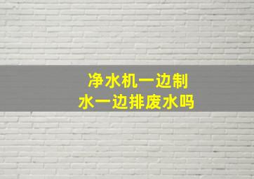 净水机一边制水一边排废水吗