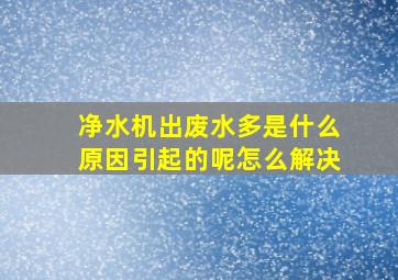 净水机出废水多是什么原因引起的呢怎么解决