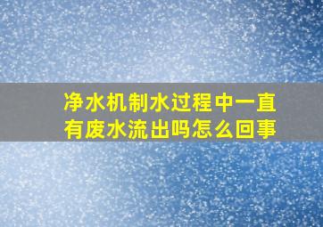 净水机制水过程中一直有废水流出吗怎么回事