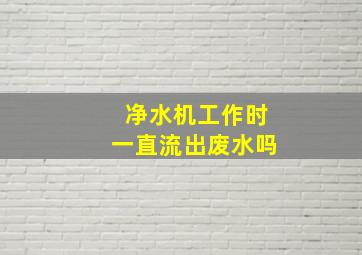 净水机工作时一直流出废水吗