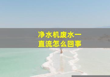 净水机废水一直流怎么回事