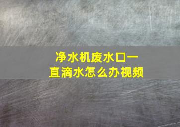 净水机废水口一直滴水怎么办视频