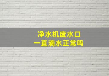 净水机废水口一直滴水正常吗