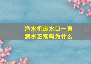 净水机废水口一直滴水正常吗为什么