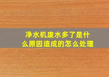 净水机废水多了是什么原因造成的怎么处理