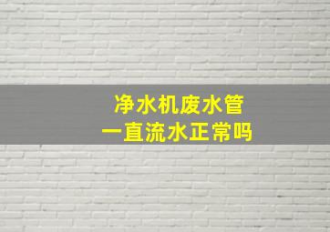 净水机废水管一直流水正常吗