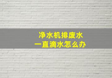 净水机排废水一直滴水怎么办