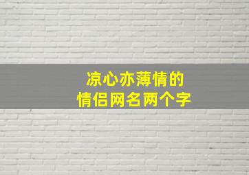 凉心亦薄情的情侣网名两个字