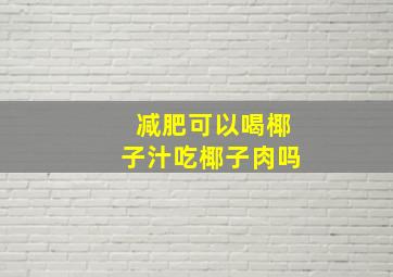 减肥可以喝椰子汁吃椰子肉吗