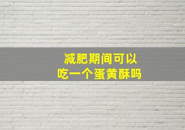 减肥期间可以吃一个蛋黄酥吗