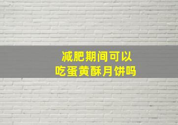 减肥期间可以吃蛋黄酥月饼吗