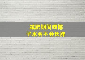 减肥期间喝椰子水会不会长胖