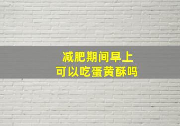 减肥期间早上可以吃蛋黄酥吗