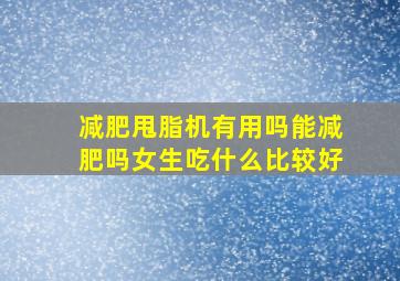 减肥甩脂机有用吗能减肥吗女生吃什么比较好