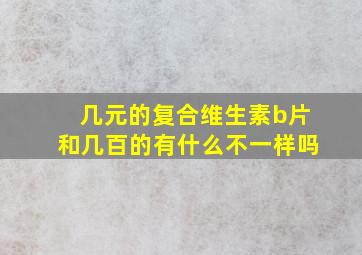 几元的复合维生素b片和几百的有什么不一样吗