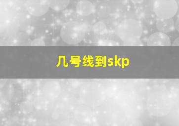 几号线到skp