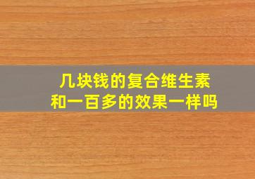 几块钱的复合维生素和一百多的效果一样吗