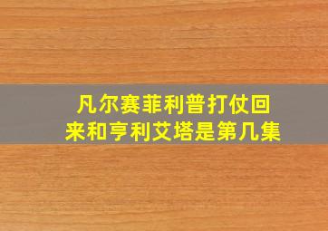 凡尔赛菲利普打仗回来和亨利艾塔是第几集