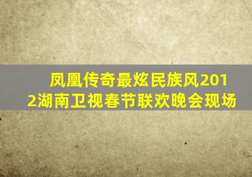 凤凰传奇最炫民族风2012湖南卫视春节联欢晚会现场