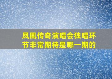 凤凰传奇演唱会独唱环节非常期待是哪一期的