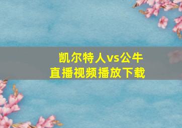 凯尔特人vs公牛直播视频播放下载