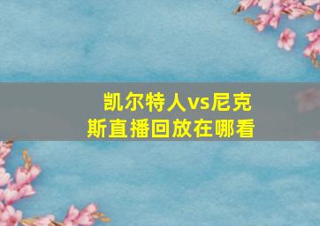 凯尔特人vs尼克斯直播回放在哪看