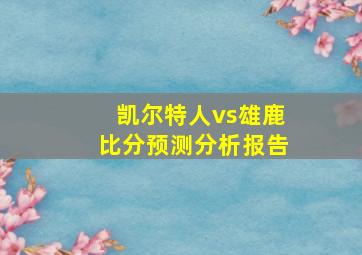 凯尔特人vs雄鹿比分预测分析报告