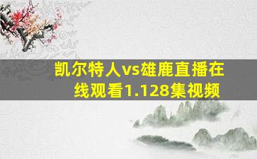 凯尔特人vs雄鹿直播在线观看1.128集视频