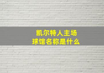 凯尔特人主场球馆名称是什么