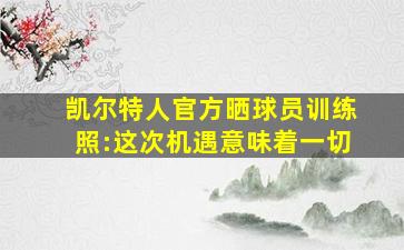 凯尔特人官方晒球员训练照:这次机遇意味着一切