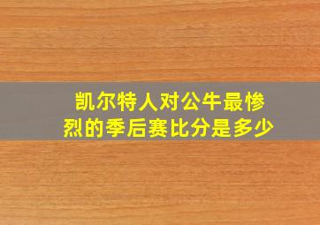 凯尔特人对公牛最惨烈的季后赛比分是多少