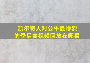 凯尔特人对公牛最惨烈的季后赛视频回放在哪看