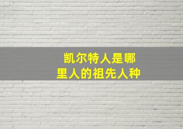 凯尔特人是哪里人的祖先人种