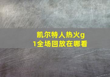 凯尔特人热火g1全场回放在哪看