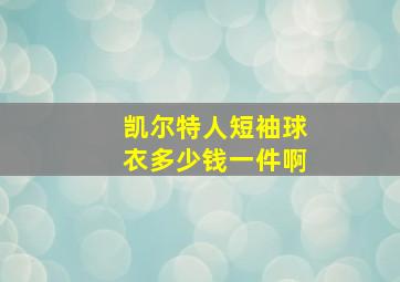 凯尔特人短袖球衣多少钱一件啊