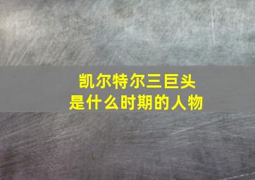 凯尔特尔三巨头是什么时期的人物