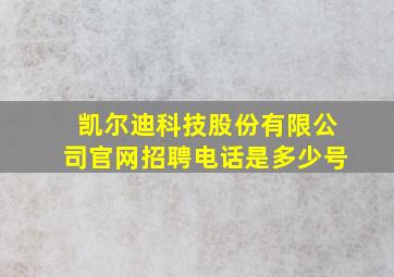 凯尔迪科技股份有限公司官网招聘电话是多少号