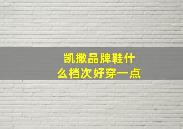 凯撒品牌鞋什么档次好穿一点