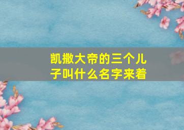 凯撒大帝的三个儿子叫什么名字来着