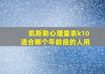 凯斯勒心理量表k10适合哪个年龄段的人用