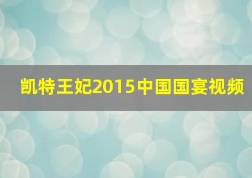 凯特王妃2015中国国宴视频