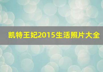 凯特王妃2015生活照片大全