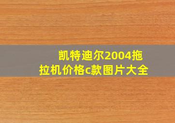 凯特迪尔2004拖拉机价格c款图片大全