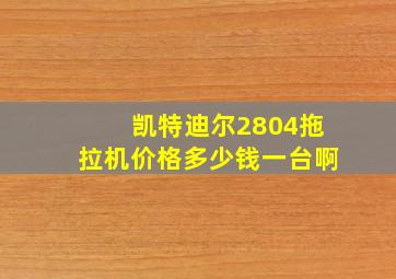 凯特迪尔2804拖拉机价格多少钱一台啊