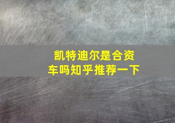 凯特迪尔是合资车吗知乎推荐一下