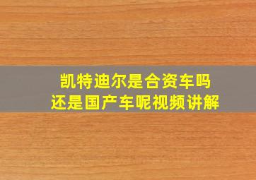 凯特迪尔是合资车吗还是国产车呢视频讲解