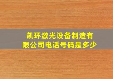 凯环激光设备制造有限公司电话号码是多少