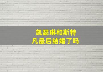 凯瑟琳和斯特凡最后结婚了吗